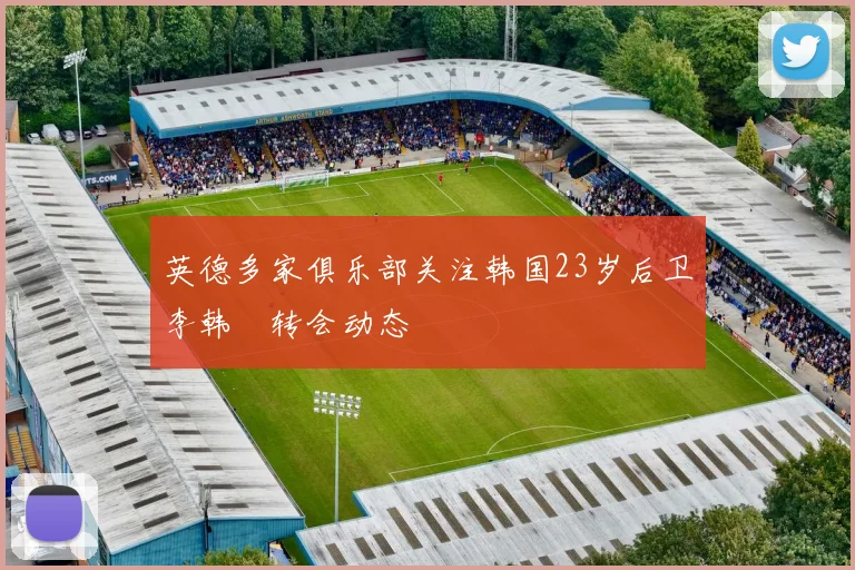英德多家俱乐部关注韩国23岁后卫李韩汎转会动态