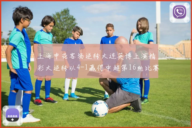 上海申花客场逆转大连英博上演精彩大逆转以4-1赢得中超第16轮比赛
