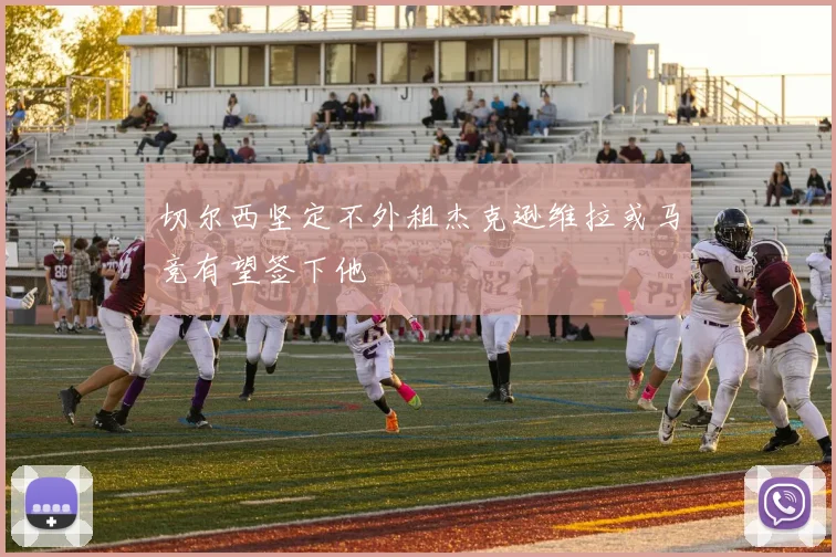 切尔西坚定不外租杰克逊维拉或马竞有望签下他