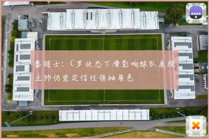 泰晤士：C罗状态下滑影响球队表现主帅仍坚定信任领袖角色